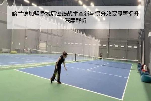 哈兰德加盟曼城后锋线战术革新与得分效率显著提升深度解析